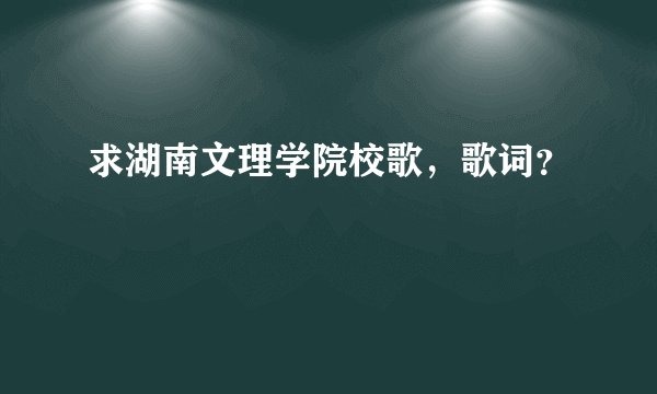 求湖南文理学院校歌，歌词？