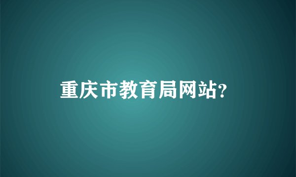 重庆市教育局网站？