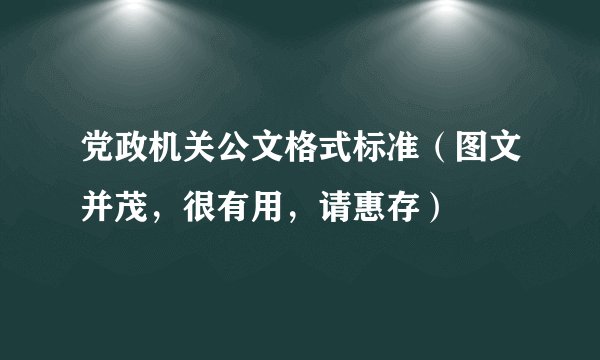 党政机关公文格式标准（图文并茂，很有用，请惠存）