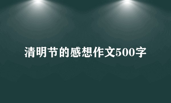 清明节的感想作文500字