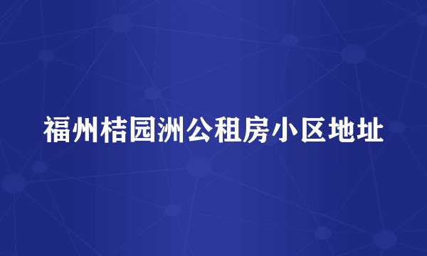 福州桔园洲公租房小区地址