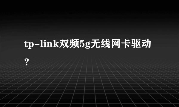 tp-link双频5g无线网卡驱动？