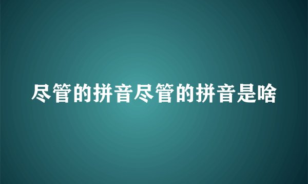 尽管的拼音尽管的拼音是啥