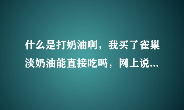 什么是打奶油啊，我买了雀巢淡奶油能直接吃吗，网上说还要打，难道不是打好的吗
