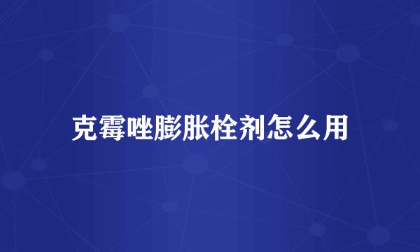 克霉唑膨胀栓剂怎么用