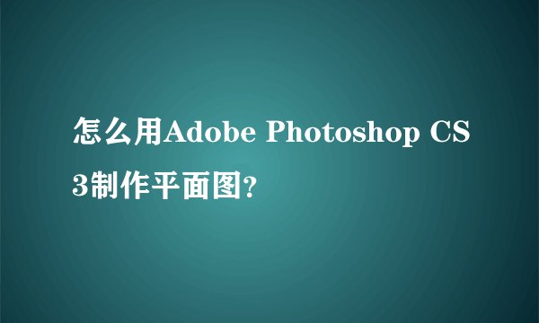 怎么用Adobe Photoshop CS3制作平面图？