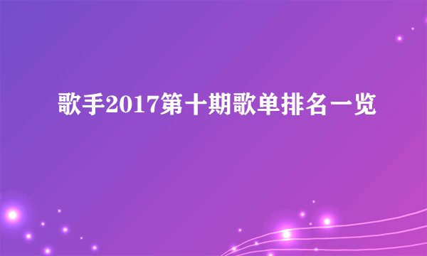 歌手2017第十期歌单排名一览