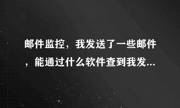 邮件监控，我发送了一些邮件，能通过什么软件查到我发的邮件内容吗