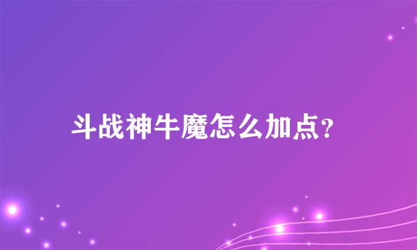 斗战神牛魔怎么加点？