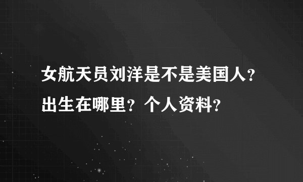 女航天员刘洋是不是美国人？出生在哪里？个人资料？