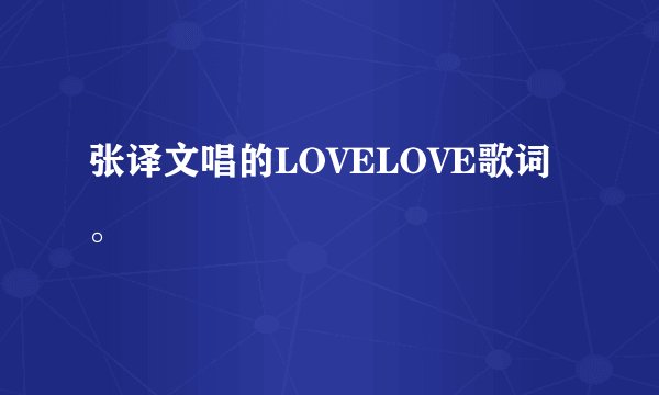 张译文唱的LOVELOVE歌词。
