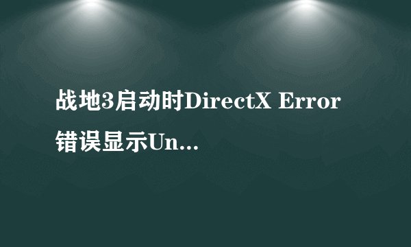 战地3启动时DirectX Error错误显示Unknow怎么处理
