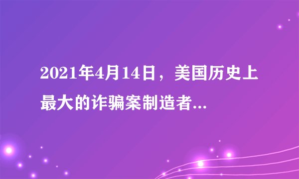 2021年4月14日，美国历史上最大的诈骗案制造者伯纳德·麦道夫去世，为什么庞氏骗局屡禁不止？