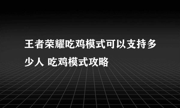 王者荣耀吃鸡模式可以支持多少人 吃鸡模式攻略