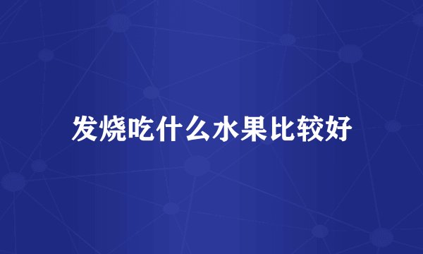 发烧吃什么水果比较好