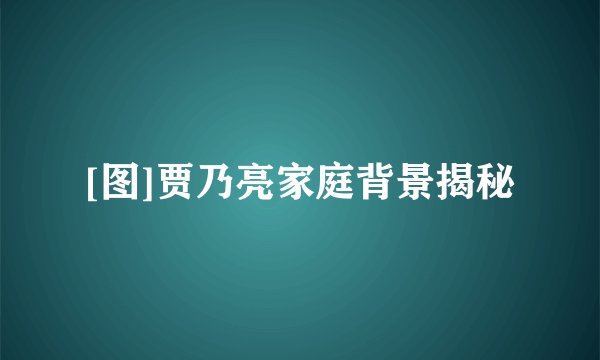 [图]贾乃亮家庭背景揭秘