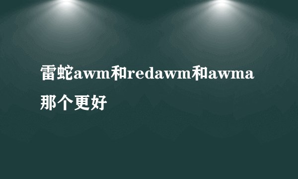雷蛇awm和redawm和awma那个更好