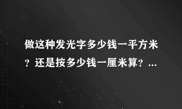 做这种发光字多少钱一平方米？还是按多少钱一厘米算？厘米是四条边加起来吗？这是个双面的发光字。