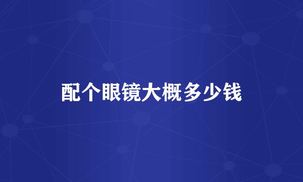 配个眼镜大概多少钱