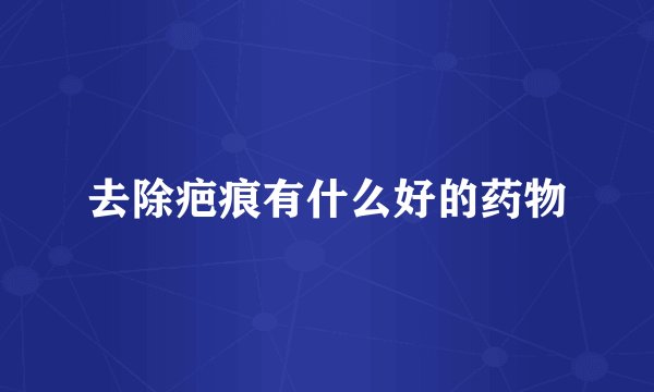 去除疤痕有什么好的药物