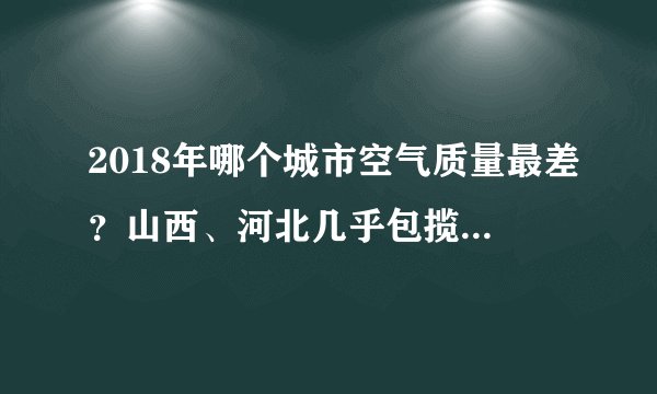 2018年哪个城市空气质量最差？山西、河北几乎包揽倒数十名
