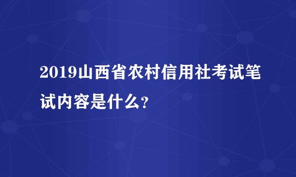 2019山西省农村信用社考试笔试内容是什么？