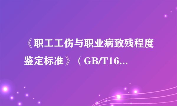 《职工工伤与职业病致残程度鉴定标准》（GB/T16180—1996）