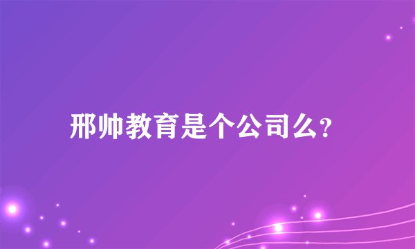 邢帅教育是个公司么？