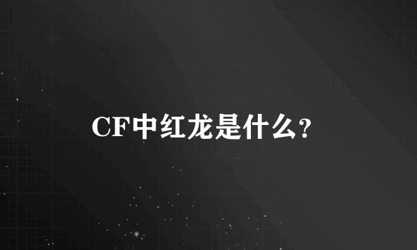 CF中红龙是什么？