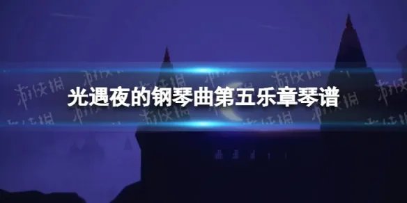 《光遇》夜的钢琴曲第五乐章琴谱完整版 夜的钢琴曲第五乐章光遇琴谱分享