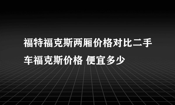 福特福克斯两厢价格对比二手车福克斯价格 便宜多少