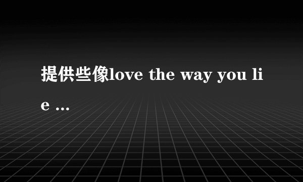 提供些像love the way you lie 和LIGHTERS 一样，前奏就能HIGH起来的英文歌~想作为手机铃声～