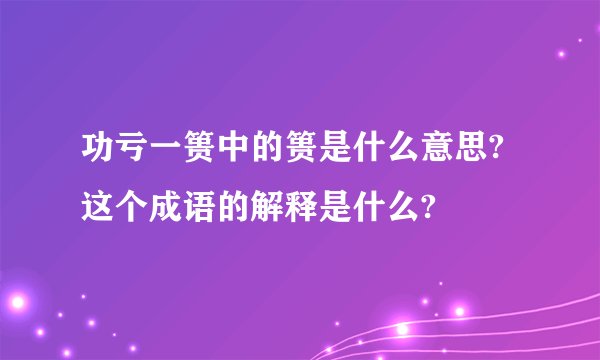 功亏一篑中的篑是什么意思?这个成语的解释是什么?