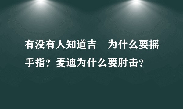有没有人知道吉喆为什么要摇手指？麦迪为什么要肘击？