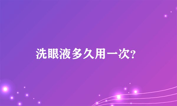 洗眼液多久用一次？
