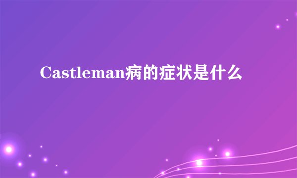 Castleman病的症状是什么