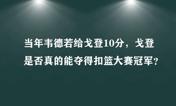 当年韦德若给戈登10分，戈登是否真的能夺得扣篮大赛冠军？