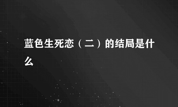 蓝色生死恋（二）的结局是什么