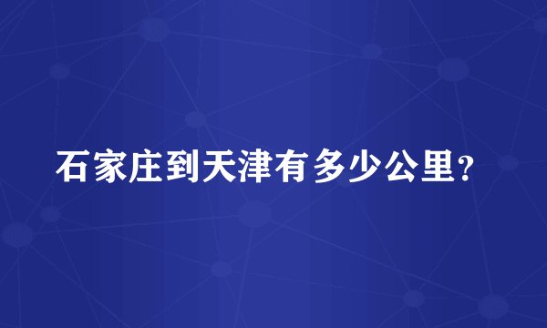 石家庄到天津有多少公里？