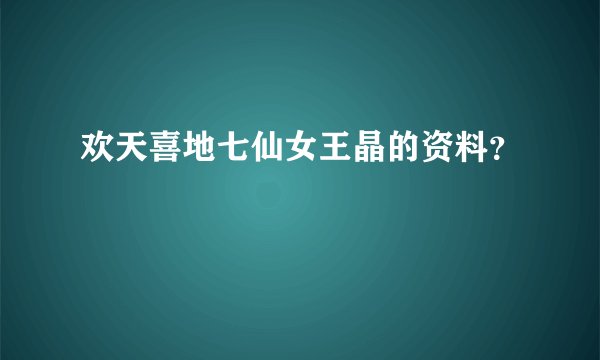 欢天喜地七仙女王晶的资料？