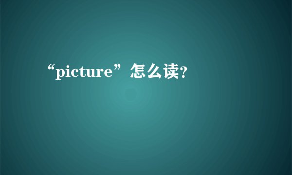 “picture”怎么读？