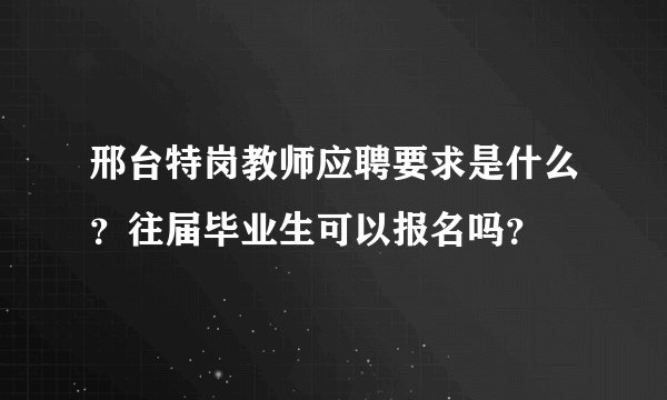 邢台特岗教师应聘要求是什么？往届毕业生可以报名吗？