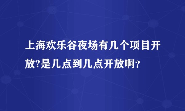 上海欢乐谷夜场有几个项目开放?是几点到几点开放啊？