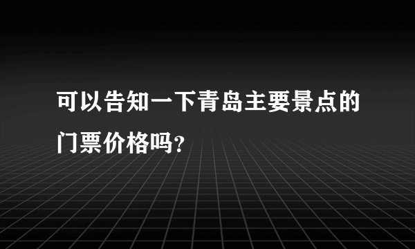 可以告知一下青岛主要景点的门票价格吗？