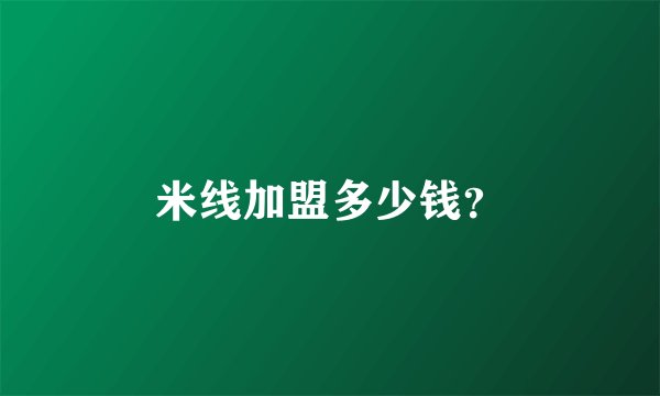米线加盟多少钱？