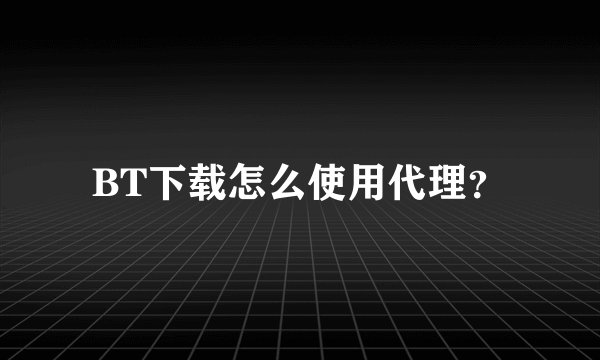 BT下载怎么使用代理？