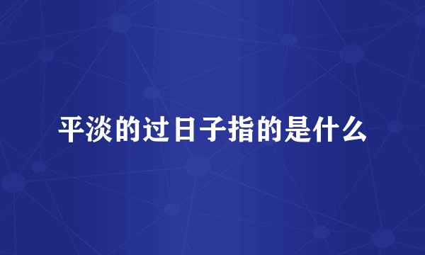 平淡的过日子指的是什么