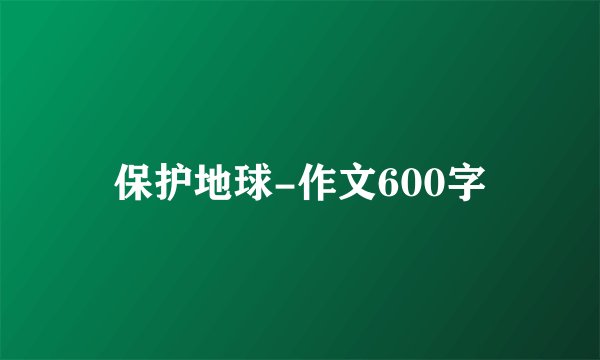 保护地球-作文600字