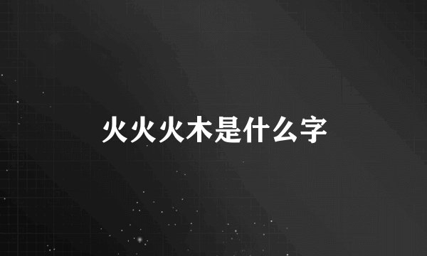 火火火木是什么字