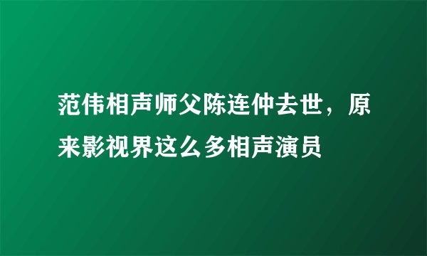 范伟相声师父陈连仲去世，原来影视界这么多相声演员